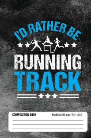 Cover of I'd Rather Be Running Track Composition Book, Wide Ruled, 150 pages (7.44 x 9.69)