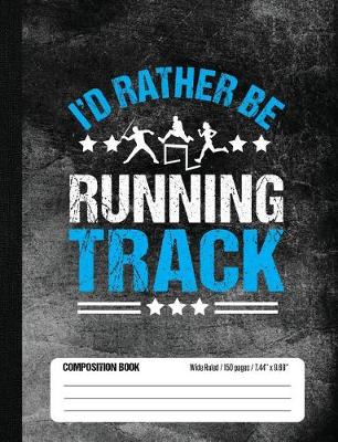 Book cover for I'd Rather Be Running Track Composition Book, Wide Ruled, 150 pages (7.44 x 9.69)