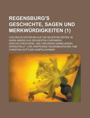 Book cover for Regensburg's Geschichte, Sagen Und Merkwurdigkeiten; Von Den Altesten Bis Auf Die Neuesten Zeiten, in Einem Abriss Aus Den Besten Chroniken, Geschicht