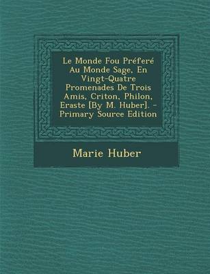 Book cover for Le Monde Fou Prefere Au Monde Sage, En Vingt-Quatre Promenades de Trois Amis, Criton, Philon, Eraste [By M. Huber]. - Primary Source Edition