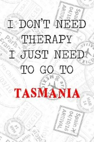 Cover of I Don't Need Therapy I Just Need To Go To Tasmania