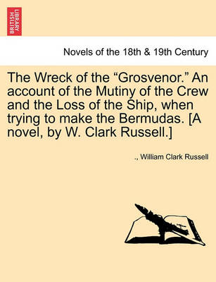 Book cover for The Wreck of the Grosvenor. an Account of the Mutiny of the Crew and the Loss of the Ship, When Trying to Make the Bermudas. [A Novel, by W. Clark R