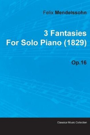 Cover of 3 Fantasies By Felix Mendelssohn For Solo Piano (1829) Op.16