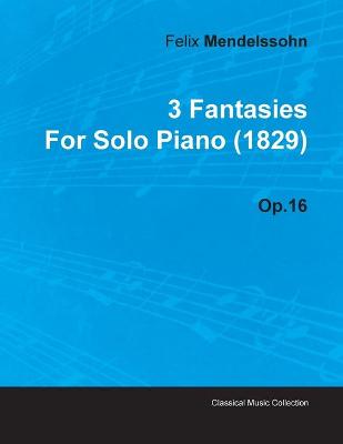 Book cover for 3 Fantasies By Felix Mendelssohn For Solo Piano (1829) Op.16