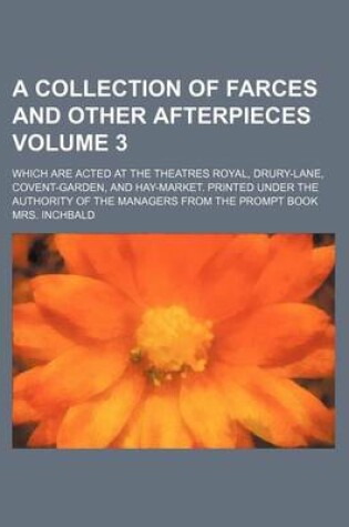 Cover of A Collection of Farces and Other Afterpieces Volume 3; Which Are Acted at the Theatres Royal, Drury-Lane, Covent-Garden, and Hay-Market. Printed Under the Authority of the Managers from the Prompt Book