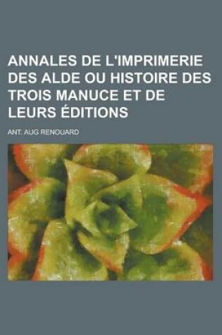 Cover of Annales de L'Imprimerie Des Alde Ou Histoire Des Trois Manuce Et de Leurs Editions