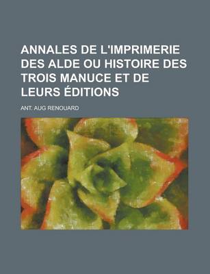 Book cover for Annales de L'Imprimerie Des Alde Ou Histoire Des Trois Manuce Et de Leurs Editions