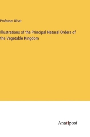 Cover of Illustrations of the Principal Natural Orders of the Vegetable Kingdom