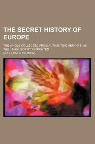 Cover of The Secret History of Europe; The Whole Collected from Authentick Memoirs, as Well Manuscript as Printed
