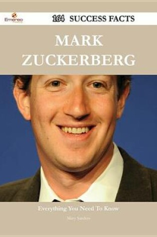 Cover of Mark Zuckerberg 164 Success Facts - Everything You Need to Know about Mark Zuckerberg