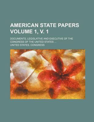 Book cover for American State Papers; Documents, Legislative and Executive of the Congress of the United States Volume 1, V. 1