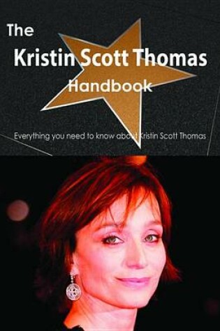 Cover of The Kristin Scott Thomas Handbook - Everything You Need to Know about Kristin Scott Thomas