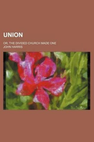 Cover of Union; Or, the Divided Church Made One