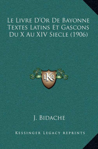 Cover of Le Livre D'Or de Bayonne Textes Latins Et Gascons Du X Au XIV Siecle (1906)