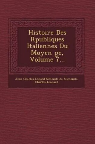 Cover of Histoire Des R Publiques Italiennes Du Moyen GE, Volume 7...