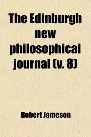 Cover of The Edinburgh New Philosophical Journal; Exhibiting a View of the Progressive Discoveries and Improvements in the Sciences and the Arts Volume 8