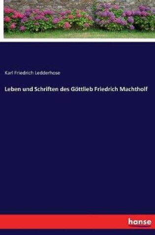 Cover of Leben und Schriften des Göttlieb Friedrich Machtholf