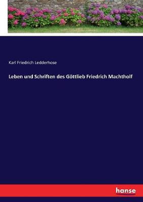 Book cover for Leben und Schriften des Göttlieb Friedrich Machtholf