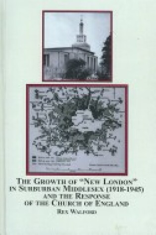 Cover of The Growth of "New London" in Suburban Middlesex, 1918-1945, and the Response of the Church of England