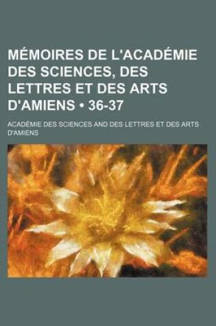 Cover of Memoires de L'Academie Des Sciences, Des Lettres Et Des Arts D'Amiens (36-37)