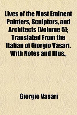 Book cover for Lives of the Most Eminent Painters, Sculptors, and Architects (Volume 5); Translated from the Italian of Giorgio Vasari. with Notes and Illus.,