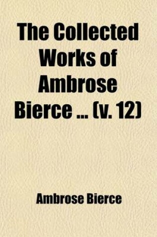 Cover of The Collected Works of Ambrose Bierce (Volume 12); In Motley Kings of Beasts Two Administrations Miscellaneous