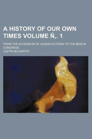 Cover of A History of Our Own Times Volume N . 1; From the Accession of Queen Victoria to the Berlin Congress