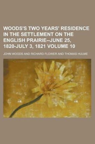 Cover of Woods's Two Years' Residence in the Settlement on the English Prairie--June 25, 1820-July 3, 1821 Volume 10