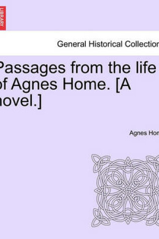 Cover of Passages from the Life of Agnes Home. [A Novel.]