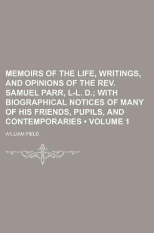 Cover of Memoirs of the Life, Writings, and Opinions of the REV. Samuel Parr, L-L. D. (Volume 1); With Biographical Notices of Many of His Friends, Pupils, and