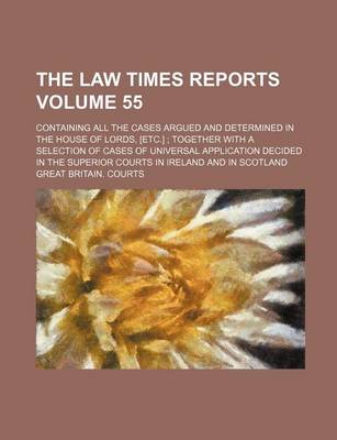 Book cover for The Law Times Reports Volume 55; Containing All the Cases Argued and Determined in the House of Lords, [Etc.] Together with a Selection of Cases of Universal Application Decided in the Superior Courts in Ireland and in Scotland