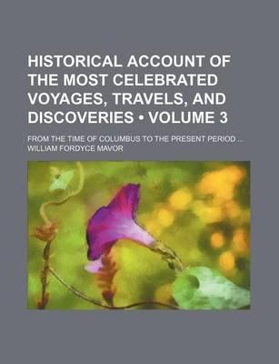 Book cover for Historical Account of the Most Celebrated Voyages, Travels, and Discoveries (Volume 3); From the Time of Columbus to the Present Period