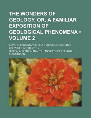 Book cover for The Wonders of Geology, Or, a Familiar Exposition of Geological Phenomena (Volume 2); Being the Substance of a Course of Lectures Delivered at Brighton