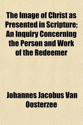 Book cover for The Image of Christ as Presented in Scripture; An Inquiry Concerning the Person and Work of the Redeemer