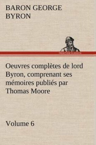 Cover of Oeuvres complètes de lord Byron. Volume 6 comprenant ses mémoires publiés par Thomas Moore