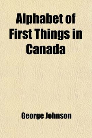 Cover of Alphabet of First Things in Canada; A Ready Reference Book of Canadian Events