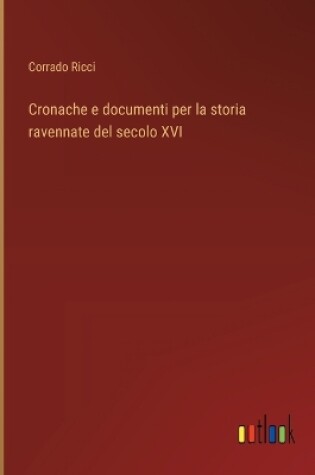 Cover of Cronache e documenti per la storia ravennate del secolo XVI