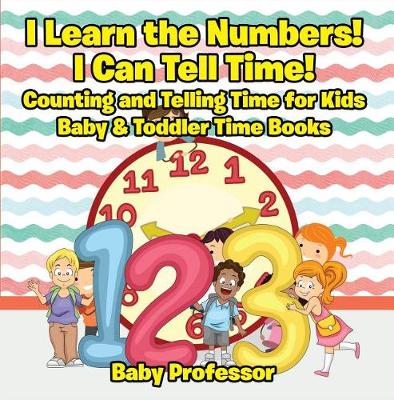 Book cover for I Learn the Numbers! I Can Tell Time! Counting and Telling Time for Kids - Baby & Toddler Time Books