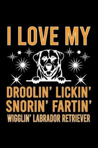 Cover of I Love my Droolin' Lickin' Snorin' Fartin' Wigglin' Labrador Retriever
