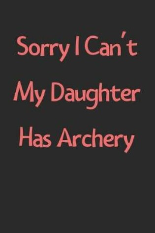 Cover of Sorry I Can't My Daughter Has Archery