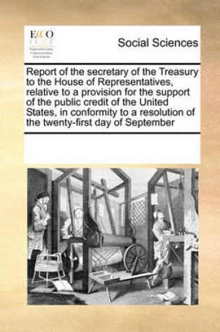 Cover of Report of the Secretary of the Treasury to the House of Representatives, Relative to a Provision for the Support of the Public Credit of the United States, in Conformity to a Resolution of the Twenty-First Day of September