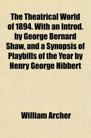 Cover of The Theatrical World of 1894. with an Introd. by George Bernard Shaw, and a Synopsis of Playbills of the Year by Henry George Hibbert