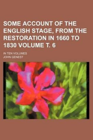 Cover of Some Account of the English Stage, from the Restoration in 1660 to 1830 Volume . 6; In Ten Volumes
