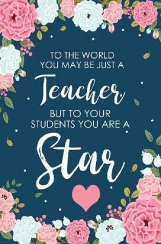 Cover of To The World You May Be Just a Teacher But To Your Students You are a Star
