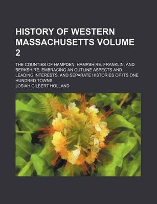 Book cover for History of Western Massachusetts Volume 2; The Counties of Hampden, Hampshire, Franklin, and Berkshire. Embracing an Outline Aspects and Leading Interests, and Separate Histories of Its One Hundred Towns