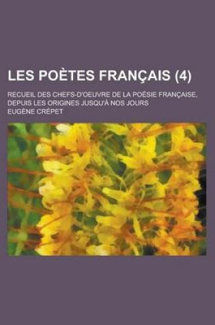 Cover of Les Poetes Francais; Recueil Des Chefs-D'Oeuvre de La Poesie Francaise, Depuis Les Origines Jusqu'a Nos Jours (4 )