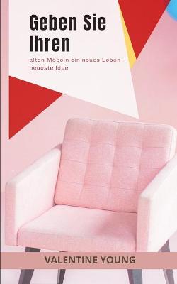 Book cover for Geben Sie Ihren alten Moebeln ein neues Leben - neueste Idee