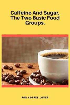 Book cover for Caffeine And Sugar, The Two Basic Food Groups