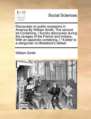 Book cover for Discourses on public occasions in America By William Smith, The second ed Containing, I Sundry discourses during the ravages of the French and Indians, With an appendix containing, I *A letter to a clergyman on Braddock's defeat