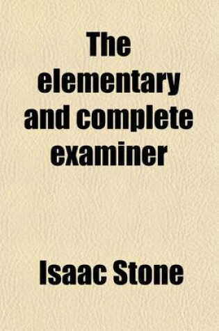 Cover of The Elementary and Complete Examiner; Or, Candidate's Assistant Prepared to Aid Teachers in Securing Certificates from Boards of Examiners, and Pupils in Preparing Themselves for Promotion, Teachers in Selecting Review Questions in Normal Schools, Institutes,